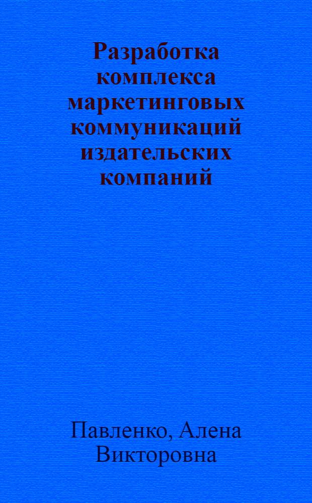 Разработка комплекса маркетинговых коммуникаций издательских компаний : автореф. дис. на соиск. учен. степ. к. э. н. : специальность 08.00.05 <Экономика и управление народным хозяйством по отраслям и сферам деятельности>