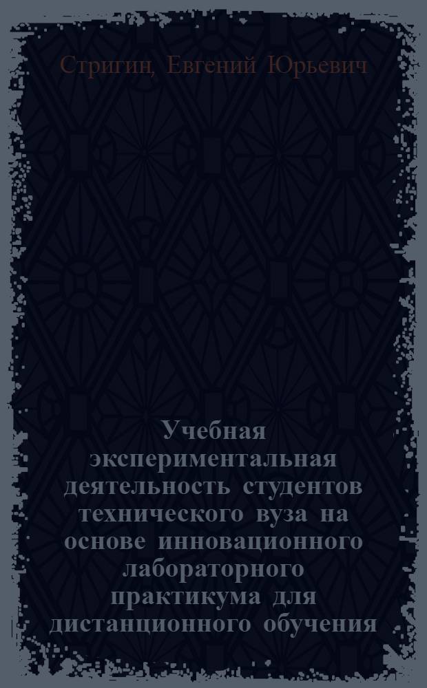 Учебная экспериментальная деятельность студентов технического вуза на основе инновационного лабораторного практикума для дистанционного обучения : автореф. дис. на соиск. учен. степ. к. п. н. : специальность 13.00.08 <Теория и методика профессионального образования>