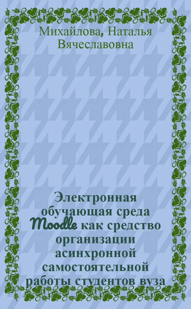 Электронная обучающая среда Moodle как средство организации асинхронной самостоятельной работы студентов вуза : автореф. дис. на соиск. учен. степ. к. п. н. : специальность 13.00.01 <Общая педагогика, история педагогики и образования>