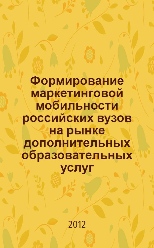 Формирование маркетинговой мобильности российских вузов на рынке дополнительных образовательных услуг : теория, методология, тенденции развития в условиях усиления глобальной конкуренции : автореф. дис. на соиск. учен. степ. д. э. н. : специальность 08.00.05 <Экономика и управление народным хозяйством по отраслям и сферам деятельности>