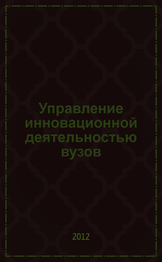 Управление инновационной деятельностью вузов: теория, методология, практика : автореф. дис. на соиск. учен. степ. д. э. н. : специальность 08.00.05 <Экономика и управление народным хозяйством по отраслям и сферам деятельности>