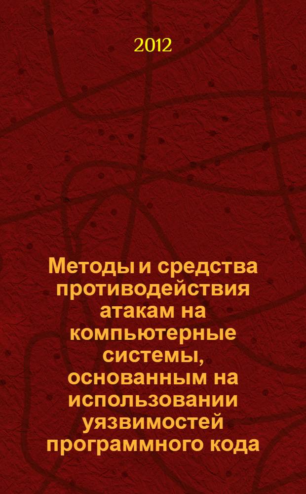 Методы и средства противодействия атакам на компьютерные системы, основанным на использовании уязвимостей программного кода : автореф. дис. на соиск. учен. степ. к. т. н. : специальность 05.13.11 <Математическое и программное обеспечение вычислительных машин, комплексов и компьютерных сетей> : специальность 05.13.19 <Методы и системы защиты информации, информационная безопасность>