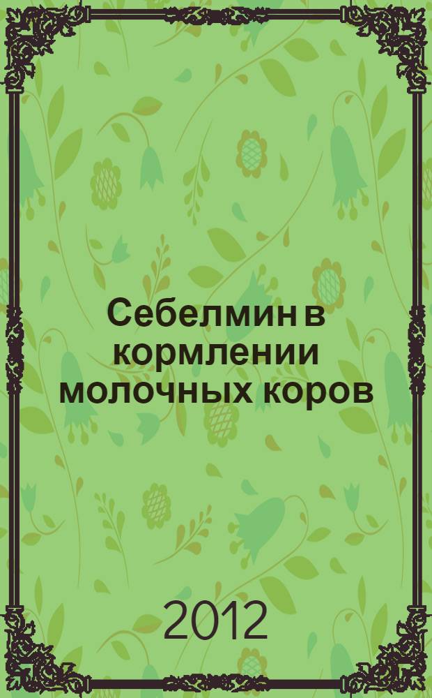 Себелмин в кормлении молочных коров : автореф. дис. на соиск. учен. степ. к. б. н. : специальность 06.02.08 <Кормопроизводство, кормление сельскохозяйственных животных и технология кормов>