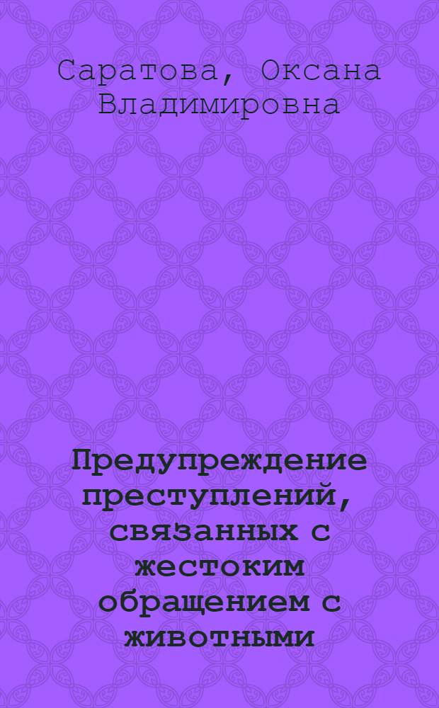 Предупреждение преступлений, связанных с жестоким обращением с животными : автореф. дис. на соиск. учен. степ. к. ю. н. : специальность 12.00.08 <Уголовное право и криминология; уголовно-исполнительное право>