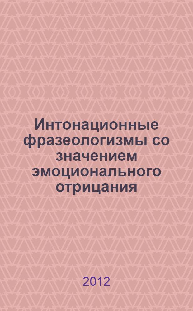 Интонационные фразеологизмы со значением эмоционального отрицания : автореф. дис. на соиск. учен. степ. к. филол. н. : специальность 10.02.19 <Теория языка>