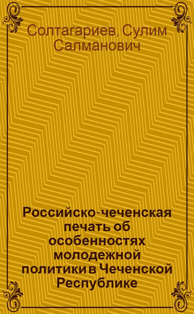 Российско-чеченская печать об особенностях молодежной политики в Чеченской Республике (1991-2011 гг.) : автореф. дис. на соиск. учен. степ. к. филол. н. : автореф. дис. на соиск. учен. степ. к. филол. н. : специальность 10.01.10 <Журналистика>