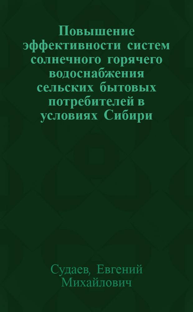 Повышение эффективности систем солнечного горячего водоснабжения сельских бытовых потребителей в условиях Сибири : автореф. дис. на соиск. учен. степ. к. т. н. : специальность 05.20.02 <Электротехнологии и электрооборудование в сельском хозяйстве>