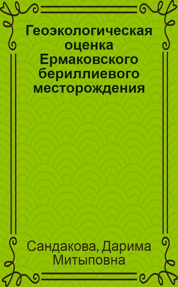 Геоэкологическая оценка Ермаковского бериллиевого месторождения (Западное Забайкалье) : автореф. дис. на соиск. учен. степ. к. г. н. : специальность 25.00.36 <Геоэкология по отраслям>