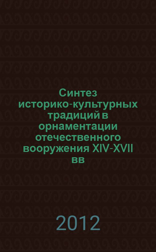 Синтез историко-культурных традиций в орнаментации отечественного вооружения XIV-XVII вв. : автореф. дис. на соиск. учен. степ. к. иск. : специальность 24.00.01 <Теория и история культуры>