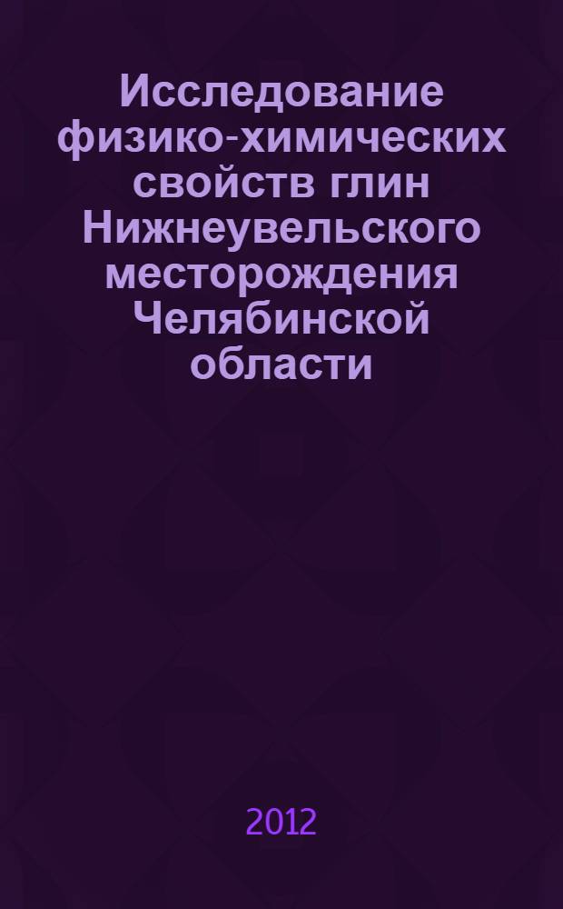 Исследование физико-химических свойств глин Нижнеувельского месторождения Челябинской области : автореф. дис. на соиск. учен. степ. к. х. н. : специальность 02.00.21 <Химия твердого тела>