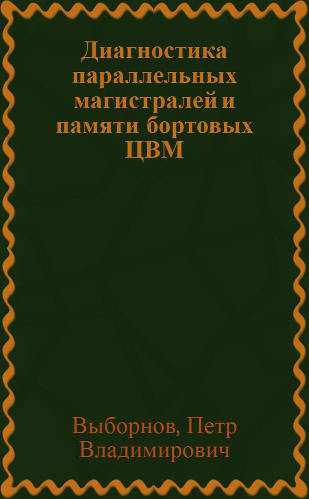 Диагностика параллельных магистралей и памяти бортовых ЦВМ : автореф. дис. на соиск. учен. степ. к. т. н. : специальность 05.13.15 <Вычислительные машины, комплексы и компьютерные сети>