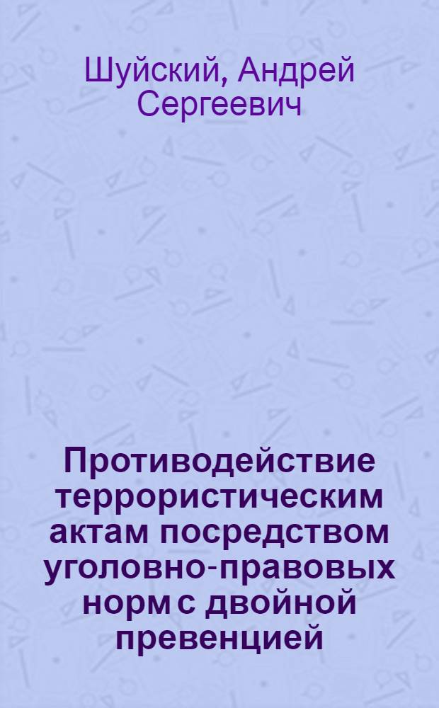 Противодействие террористическим актам посредством уголовно-правовых норм с двойной превенцией : автореф. дис. на соиск. учен. степ. к. ю. н. : специальность 12.00.08 <Уголовное право и криминология; уголовно-исполнительное право>