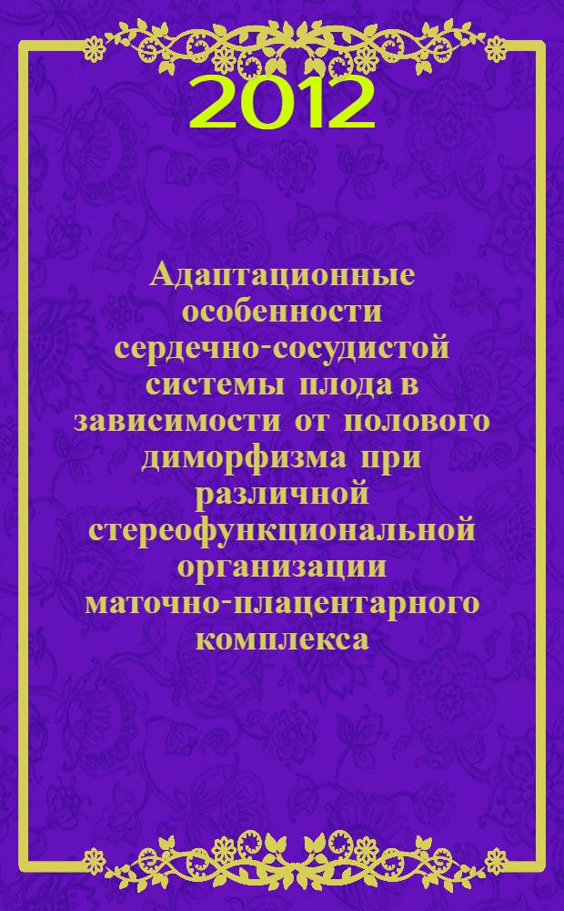 Адаптационные особенности сердечно-сосудистой системы плода в зависимости от полового диморфизма при различной стереофункциональной организации маточно-плацентарного комплекса : автореф. дис. на соиск. учен. степ. к. м. н. : специальность 03.03.01 <Физиология>