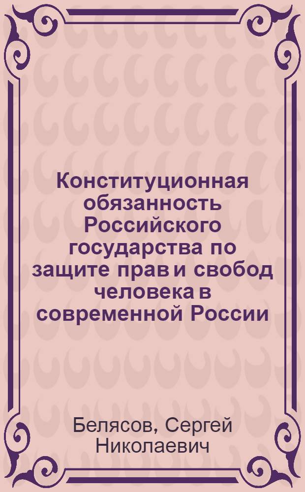 Конституционная обязанность Российского государства по защите прав и свобод человека в современной России : автореф. дис. на соиск. учен. степ. к. ю. н. : специальность 12.00.02 <Конституционное право; муниципальное право>