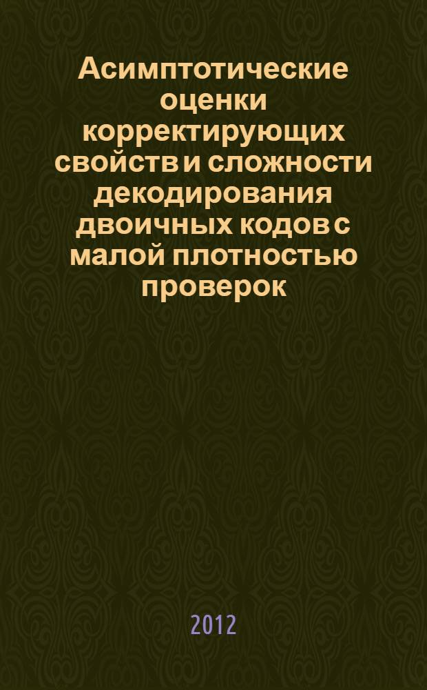 Асимптотические оценки корректирующих свойств и сложности декодирования двоичных кодов с малой плотностью проверок : автореф. дис. на соиск. учен. степ. к. ф.-м. н. : специальность 05.13.17 <Теоретические основы информатики>