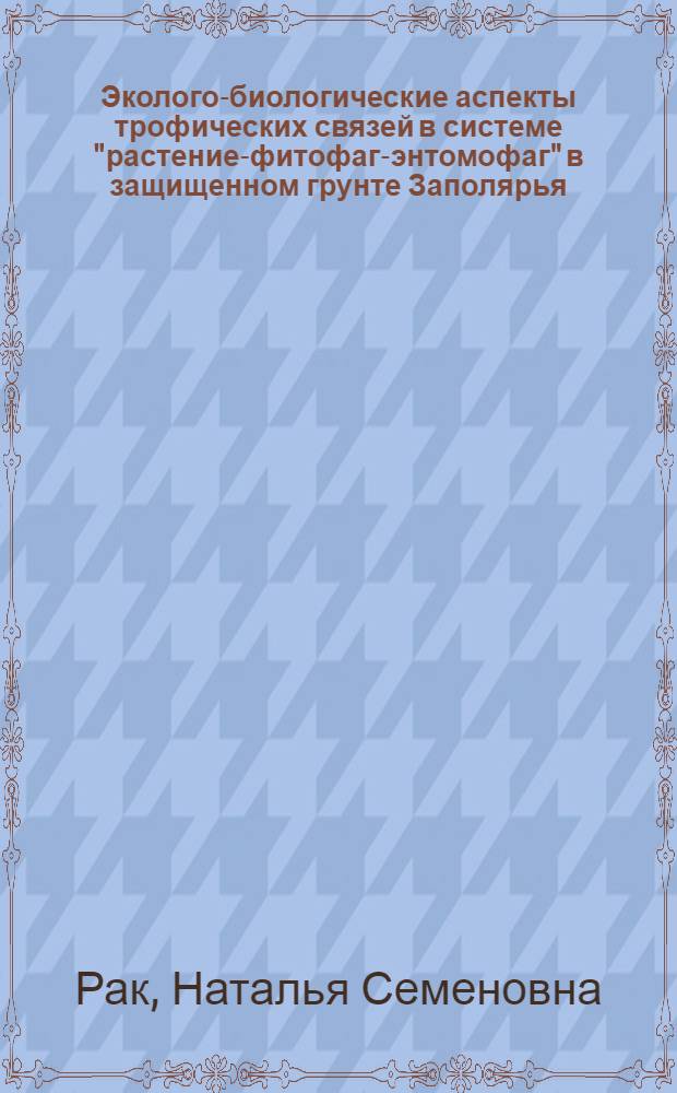 Эколого-биологические аспекты трофических связей в системе "растение-фитофаг-энтомофаг" в защищенном грунте Заполярья : автореф. дис. на соиск. учен. степ. д. б. н. : специальность 03.02.08 <Экология по отраслям>
