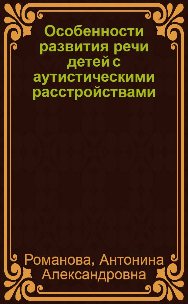 Особенности развития речи детей с аутистическими расстройствами : автореф. дис. на соиск. учен. степ. к. психол. н. : специальность 19.00.04 <Медицинская психология>