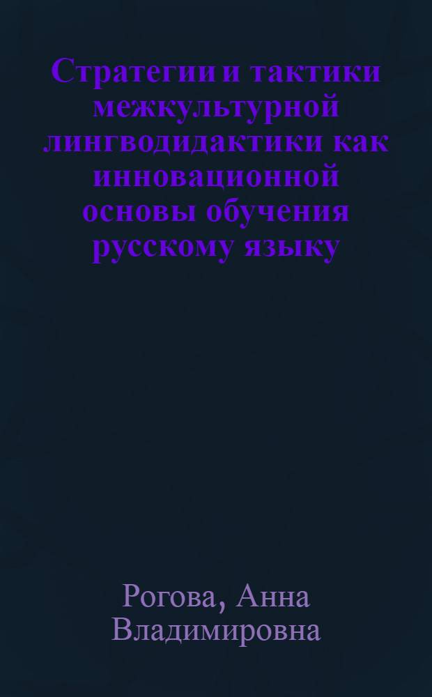 Стратегии и тактики межкультурной лингводидактики как инновационной основы обучения русскому языку : автореф. дис. на соиск. учен. степ. к. п. н. : специальность 13.00.02 <Теория и методика обучения и воспитания по областям и уровням образования>