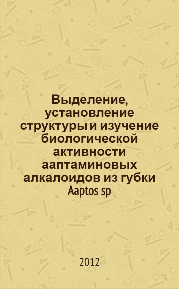 Выделение, установление структуры и изучение биологической активности ааптаминовых алкалоидов из губки Aaptos sp. : автореф. дис. на соиск. учен. степ. к. х. н. : специальность 02.00.10 <Биоорганическая химия>