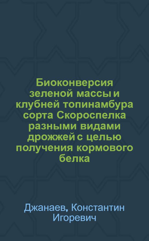 Биоконверсия зеленой массы и клубней топинамбура сорта Скороспелка разными видами дрожжей с целью получения кормового белка : автореф. дис. на соиск. учен. степ. к. б. н. : специальность 03.02.14 <Биологические ресурсы>