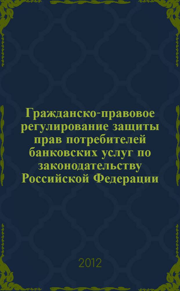 Гражданско-правовое регулирование защиты прав потребителей банковских услуг по законодательству Российской Федерации : автореф. дис. на соиск. учен. степ. к. ю. н. : специальность 12.00.03 <Гражданское право; предпринимательское право; семейное право; международное частное право>