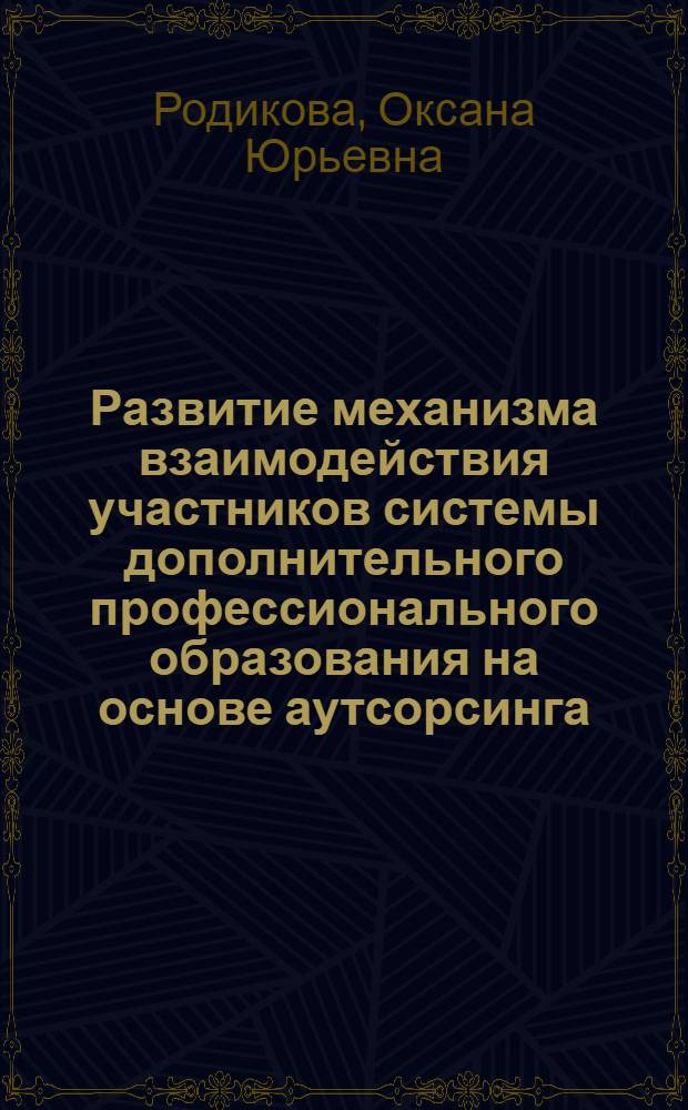 Развитие механизма взаимодействия участников системы дополнительного профессионального образования на основе аутсорсинга : автореф. дис. на соиск. учен. степ. к. э. н. : специальность 08.00.05 <Экономика и управление народным хозяйством по отраслям и сферам деятельности>