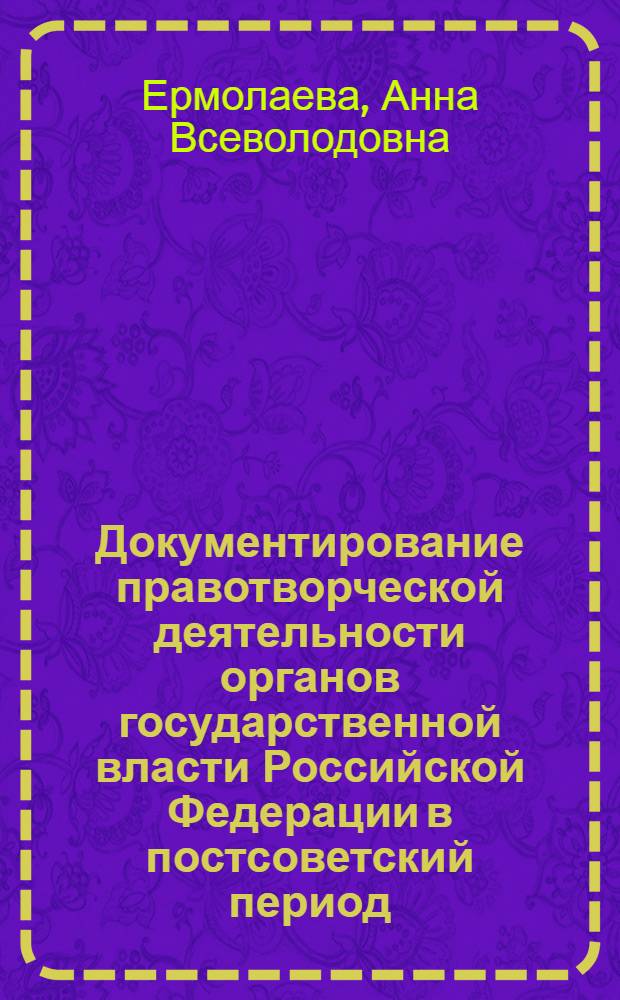 Документирование правотворческой деятельности органов государственной власти Российской Федерации в постсоветский период : (теоретико-методологический аспект) : автореф. дис. на соиск. учен. степ. д. ист. н. : специальность 05.25.02 <Документалистика, документоведение, архивоведение>