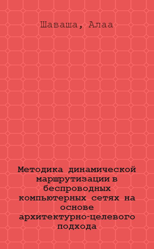 Методика динамической маршрутизации в беспроводных компьютерных сетях на основе архитектурно-целевого подхода : автореф. дис. на соиск. учен. степ. к. т. н. : специальность 05.13.15 <Вычислительные машины, комплексы и компьютерные сети>