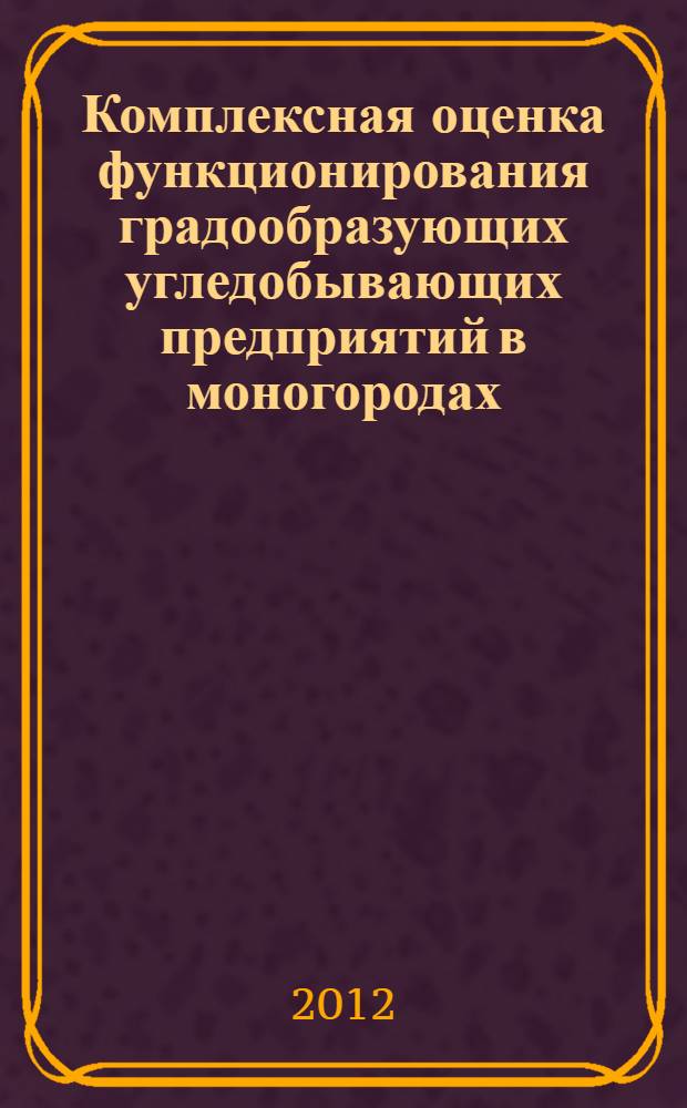 Комплексная оценка функционирования градообразующих угледобывающих предприятий в моногородах : автореф. дис. на соиск. учен. степ. к. э. н. : специальность 08.00.05 <Экономика и управление народным хозяйством по отраслям и сферам деятельности>