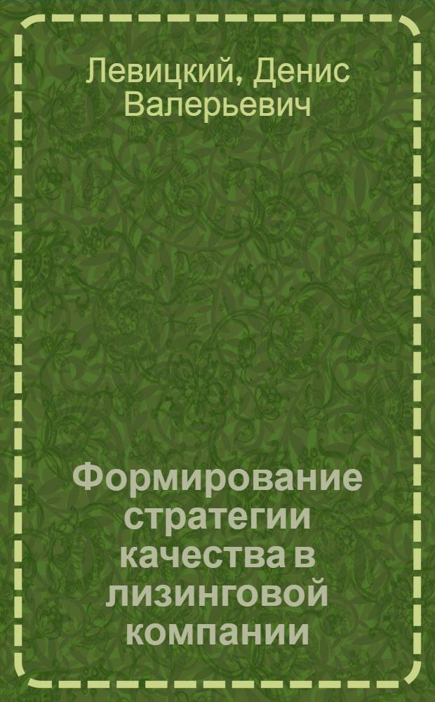 Формирование стратегии качества в лизинговой компании : автореф. дис. на соиск. учен. степ. к. э. н. : специальность 08.00.05 <Экономика и управление народным хозяйством по отраслям и сферам деятельности>