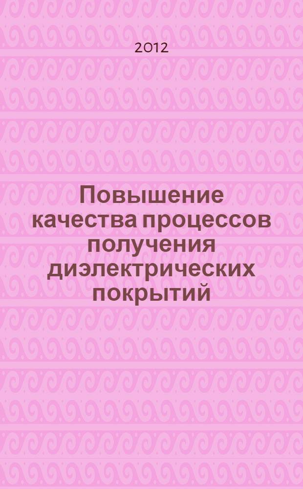 Повышение качества процессов получения диэлектрических покрытий : (при изготовлении элементов РЭУ) : специальность 05.02.23 <Стандартизация и управление качеством продукции> ; специальность 05.27.01 <Твердотельная электроника, радиоэлектронные компоненты, микро- и наноэлектроника на квантовых эффектах>