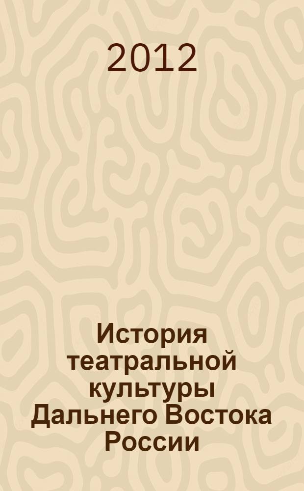 История театральной культуры Дальнего Востока России : (вторая половина 1980-х-начало 2000-х гг.) : специальность 07.00.02 <Отечественная история>