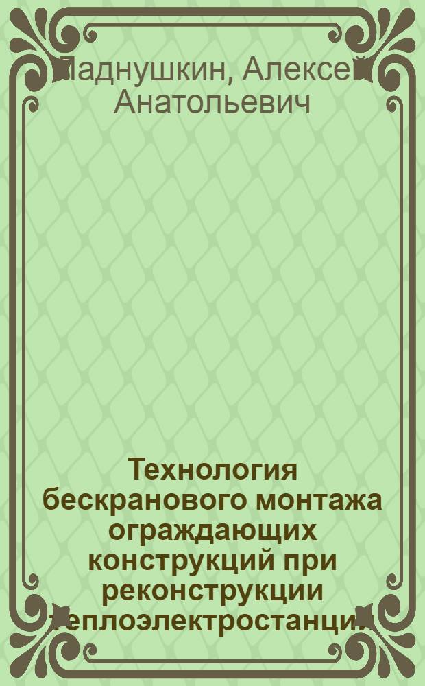Технология бескранового монтажа ограждающих конструкций при реконструкции теплоэлектростанций : автореф. дис. на соиск. учен. степ. к. т. н. : специальность 05.23.08 <Технология и организация строительства>