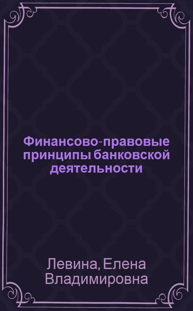 Финансово-правовые принципы банковской деятельности : автореф. дис. на соиск. учен. степ. к. ю. н. : специальность 12.00.14 <Административное право, финансовое право, информационное право>