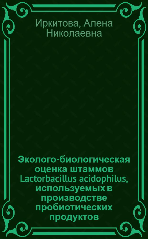Эколого-биологическая оценка штаммов Lactorbacillus acidophilus, используемых в производстве пробиотических продуктов : автореф. дис. на соиск. учен. степ. к. б. н. : специальность 03.02.03 <Микробиология>