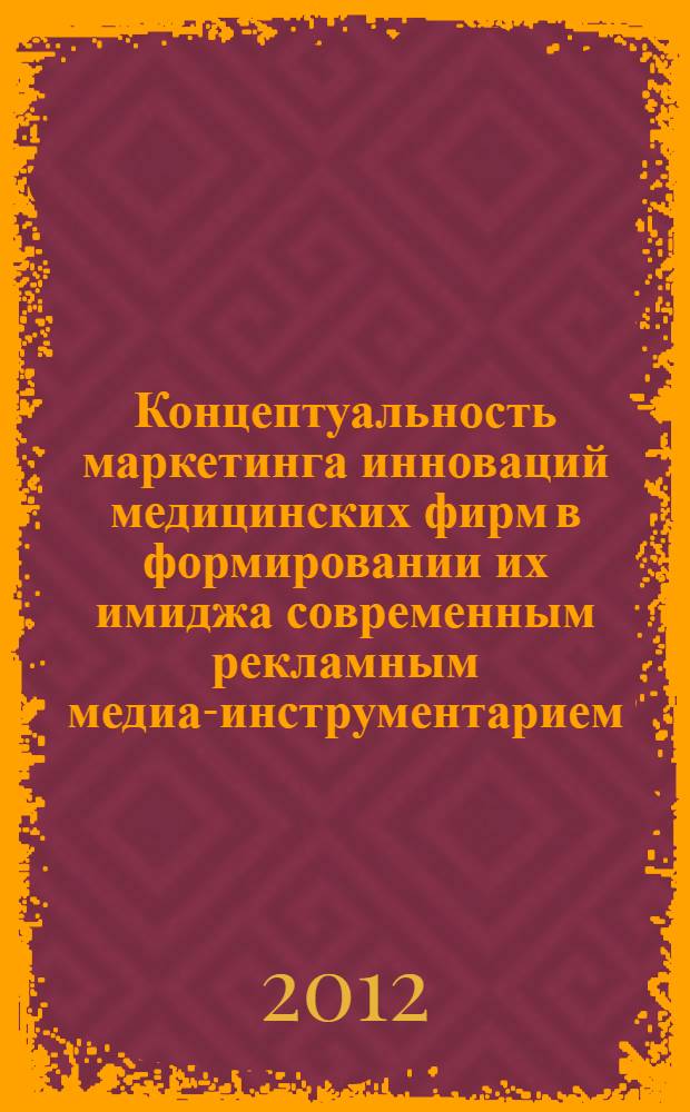 Концептуальность маркетинга инноваций медицинских фирм в формировании их имиджа современным рекламным медиа-инструментарием : автореф. дис. на соиск. учен. степ. д. э. н. : специальность 08.00.05 <Экономика и управление народным хозяйством по отраслям и сферам деятельности>