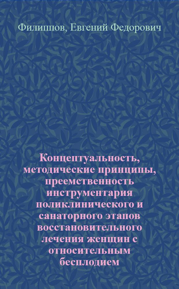 Концептуальность, методические принципы, преемственность инструментария поликлинического и санаторного этапов восстановительного лечения женщин с относительным бесплодием : автореф. дис. на соиск. учен. степ. д. м. н. : специальность 14.03.11 <Восстановительная медицина, спортивная медицина, курортология и физиотерапия>
