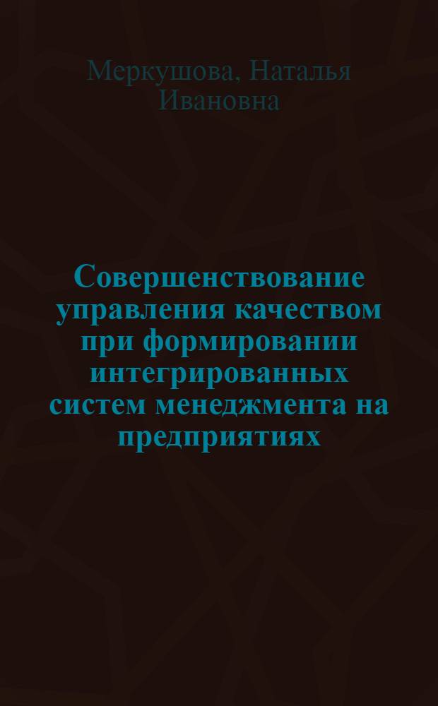 Совершенствование управления качеством при формировании интегрированных систем менеджмента на предприятиях : автореф. дис. на соиск. учен. степ. к. э. н. : специальность 08.00.05 <Экономика и управление народным хозяйством по отраслям и сферам деятельности>