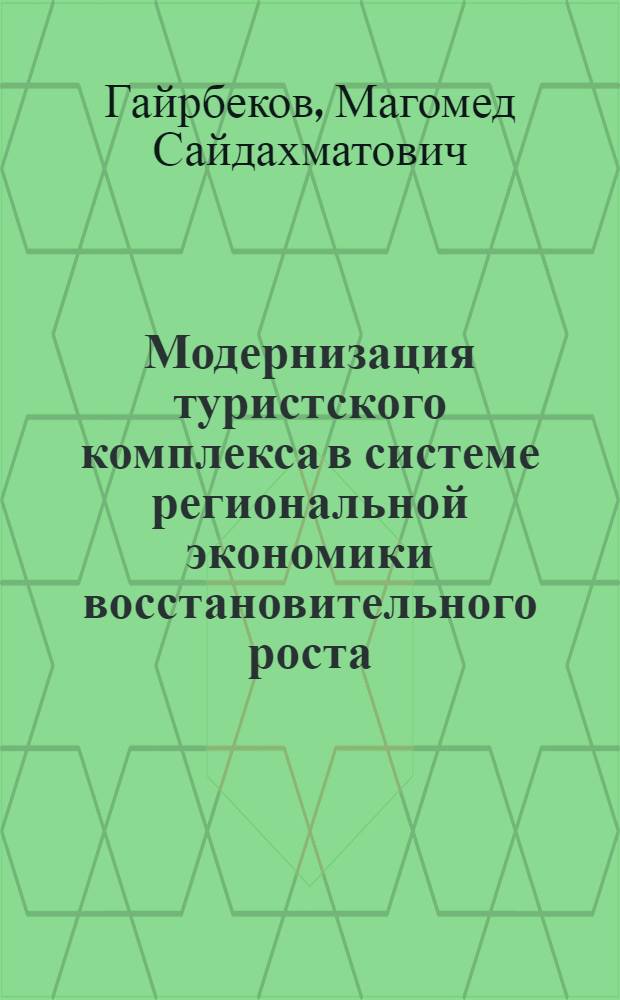 Модернизация туристского комплекса в системе региональной экономики восстановительного роста : (на материалах Чеченской Республики) : автореф. дис. на соиск. учен. степ. к. э. н. : специальность 08.00.05 <Экономика и управление народным хозяйством по отраслям и сферам деятельности>