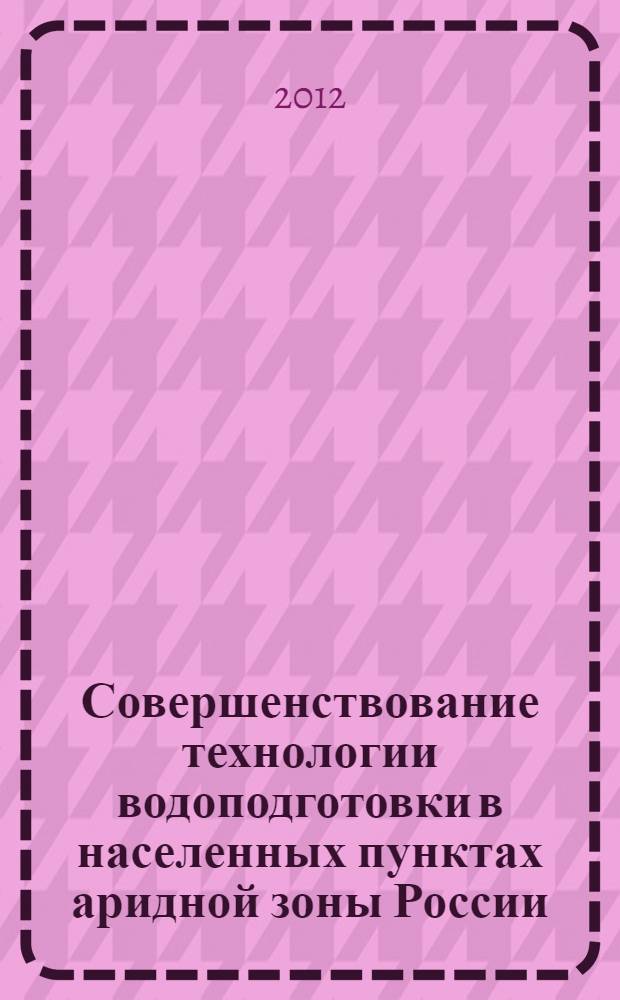Совершенствование технологии водоподготовки в населенных пунктах аридной зоны России : автореф. дис. на соиск. учен. степ. к. т. н. : специальность 05.23.04 <Водоснабжение, канализация, строительные системы охраны водных ресурсов>