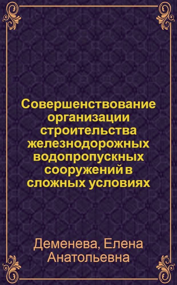 Совершенствование организации строительства железнодорожных водопропускных сооружений в сложных условиях : автореф. дис. на соиск. учен. степ. к. т. н. : специальность 05.23.11 <Проектирование и строительство дорог, метрополитенов, аэродромов, мостов и транспортных тоннелей>