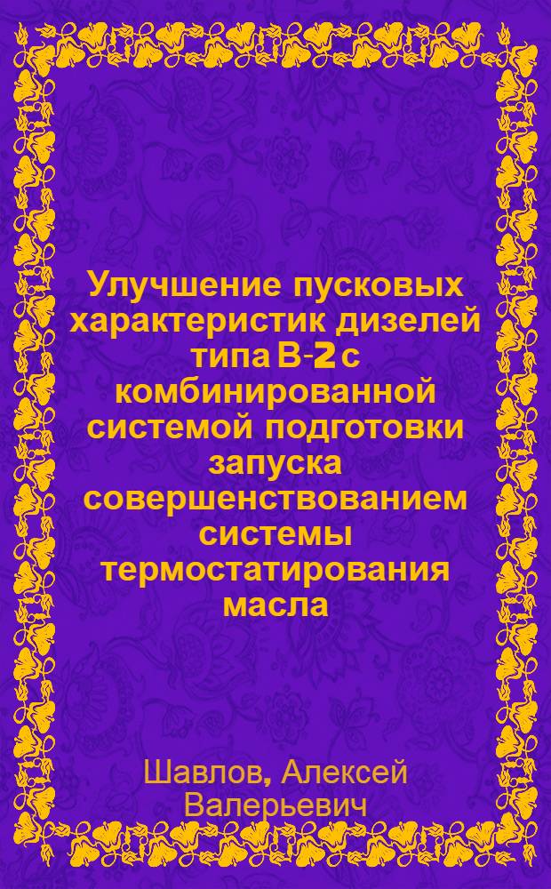 Улучшение пусковых характеристик дизелей типа В-2 с комбинированной системой подготовки запуска совершенствованием системы термостатирования масла : автореф. дис. на соиск. учен. степ. к. т. н. : специальность 05.04.02 <Тепловые двигатели>