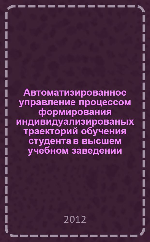 Автоматизированное управление процессом формирования индивидуализированых траекторий обучения студента в высшем учебном заведении : автореф. дис. на соиск. учен. степ. к. т. н. : специальность 05.13.10 <Управление в социальных и экономических системах>
