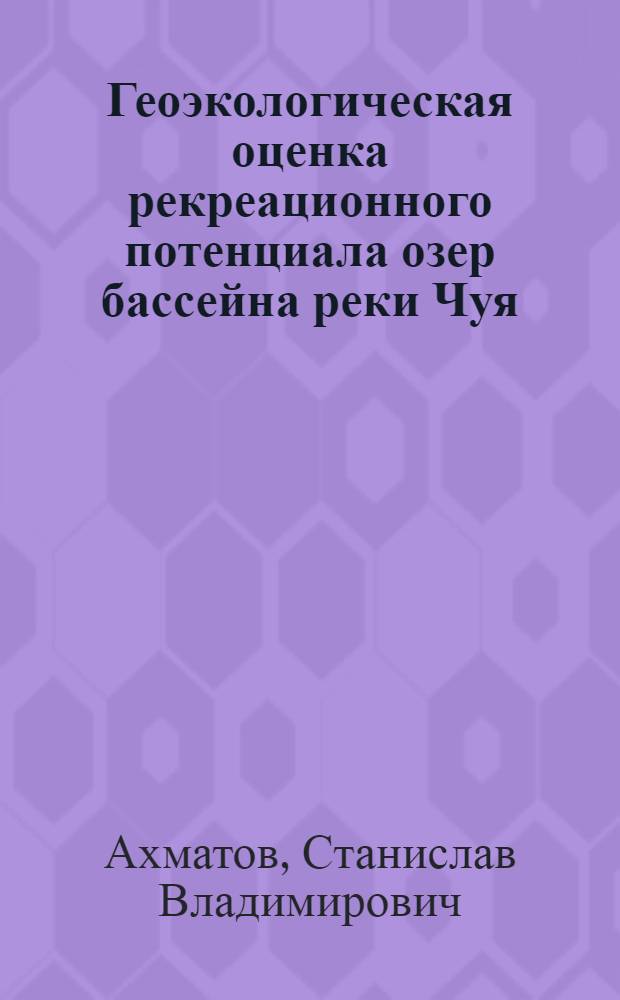 Геоэкологическая оценка рекреационного потенциала озер бассейна реки Чуя (Горный Алтай) : автореф. дис. на соиск. учен. степ. к. г. н. : специальность 25.00.36 <Геоэкология по отраслям>