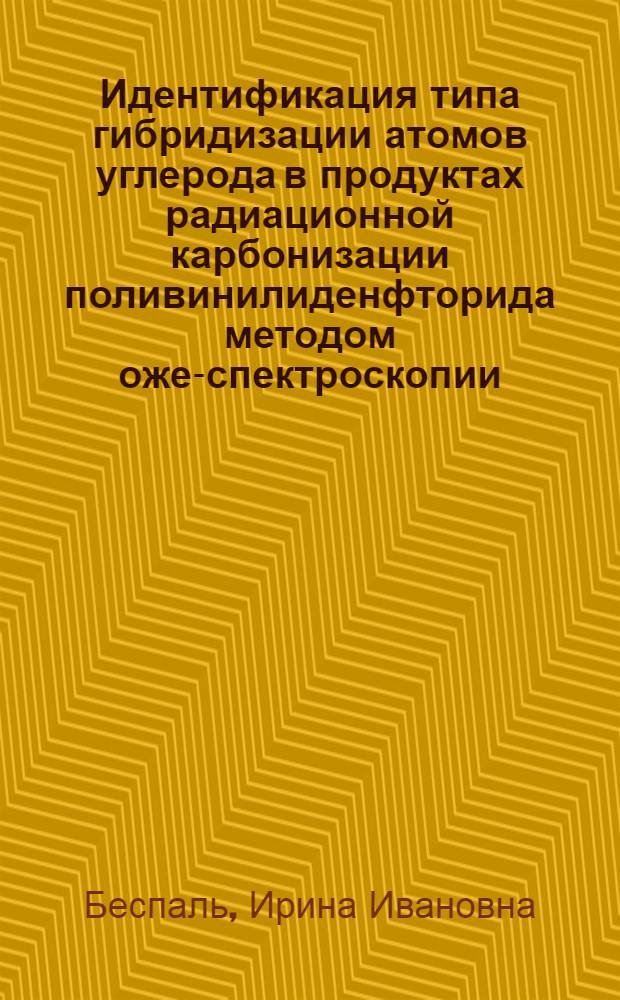 Идентификация типа гибридизации атомов углерода в продуктах радиационной карбонизации поливинилиденфторида методом оже-спектроскопии : автореф. дис. на соиск. учен. степ. к. ф.-м. н. : специальность 02.00.04 <Физическая химия>