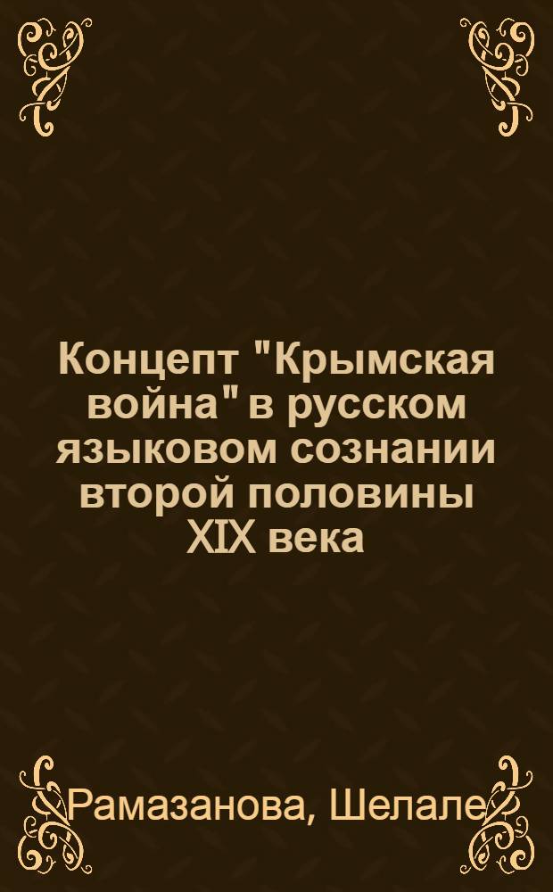 Концепт "Крымская война" в русском языковом сознании второй половины XIX века : автореф. дис. на соиск. учен. степ. к. филол. н. : специальность 10.02.01 <Русский язык>