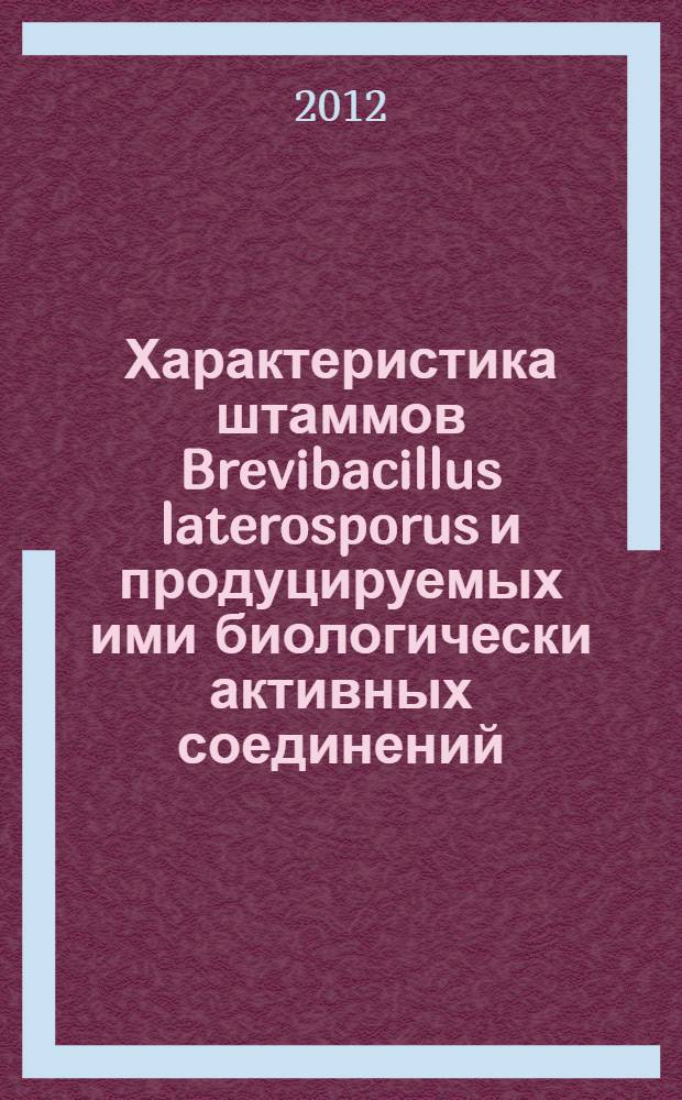 Характеристика штаммов Brevibacillus laterosporus и продуцируемых ими биологически активных соединений : автореф. дис. на соиск. учен. степ. к. б. н. : специальность 03.02.03 <Микробиология>