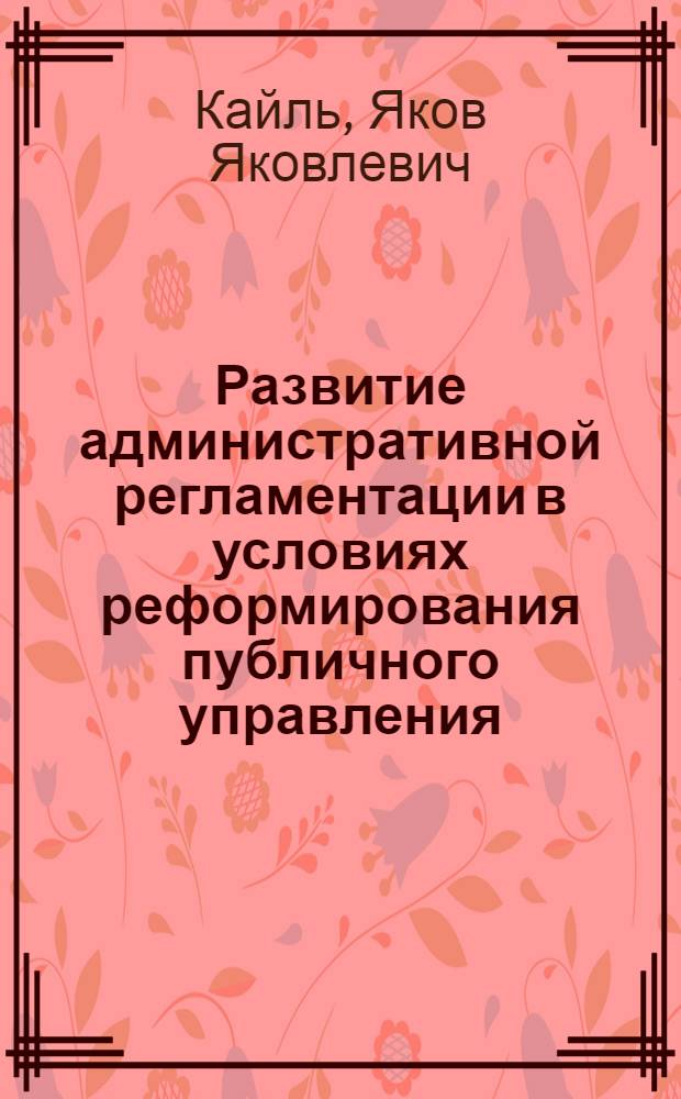 Развитие административной регламентации в условиях реформирования публичного управления : автореф. дис. на соиск. учен. степ. д. э. н. : специальность 08.00.05 <Экономика и управление народным хозяйством по отраслям и сферам деятельности>
