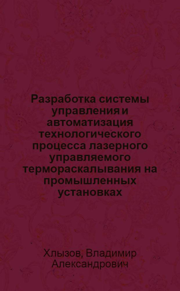 Разработка системы управления и автоматизация технологического процесса лазерного управляемого термораскалывания на промышленных установках : автореф. дис. на соиск. учен. степ. к. т. н. : специальность 05.11.14 <Технология приборостроения>