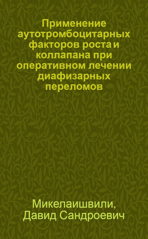 Применение аутотромбоцитарных факторов роста и коллапана при оперативном лечении диафизарных переломов : автореф. дис. на соиск. учен. степ. к. м. н. : специальность 14.01.15 <Травматология и ортопедия> : специальность 14.03.02 <Патологическая анатомия>